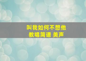 叫我如何不想他教唱简谱 美声